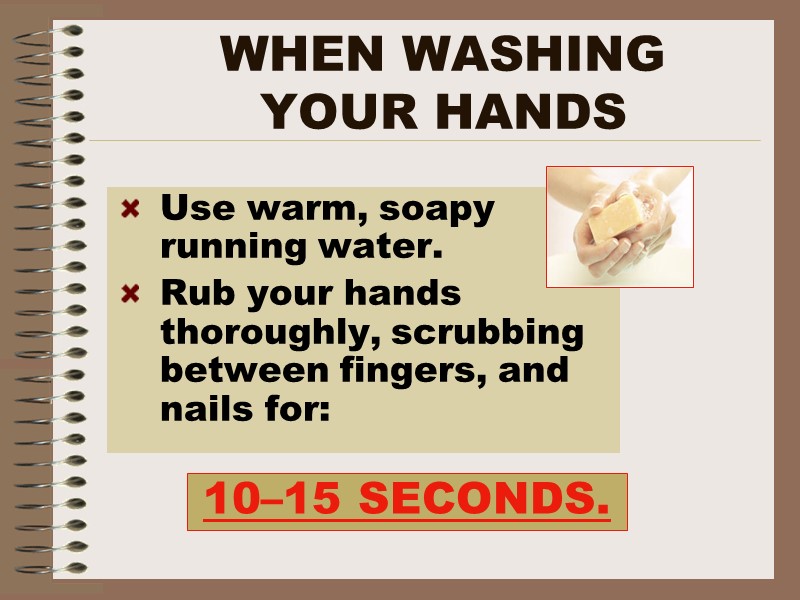WHEN WASHING  YOUR HANDS Use warm, soapy running water. Rub your hands thoroughly,